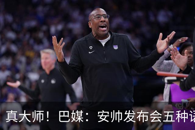 真大师！巴媒：安帅发布会五种语言灵活转换，英西意法葡游刃有余